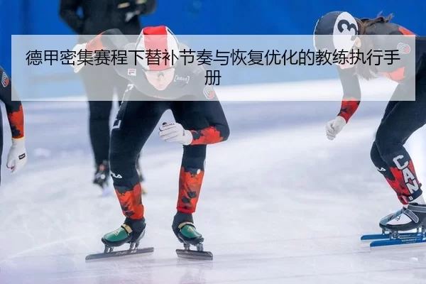 德甲密集赛程下替补节奏与恢复优化的教练执行手册