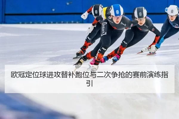 欧冠定位球进攻替补跑位与二次争抢的赛前演练指引